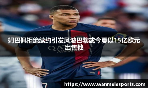 姆巴佩拒绝续约引发风波巴黎或今夏以15亿欧元出售他